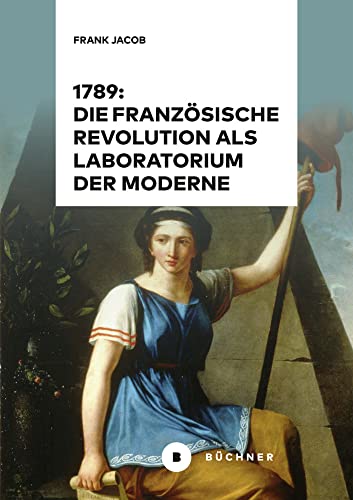 1789: Die Französische Revolution als Laboratorium der Moderne 1789: Die Französische Revolution als Laboratorium der Moderne von Büchner-Verlag