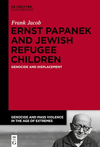 Ernst Papanek and Jewish Refugee Children: Genocide and Displacement (Genocide and Mass Violence in the Age of Extremes, 4) von de Gruyter Oldenbourg