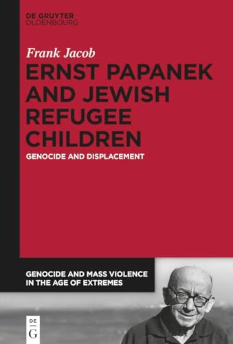 Ernst Papanek and Jewish Refugee Children: Genocide and Displacement (Genocide and Mass Violence in the Age of Extremes, 4)