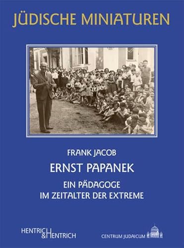 Ernst Papanek: Ein Pädagoge im Zeitalter der Extreme (Jüdische Miniaturen: Herausgegeben von Hermann Simon)