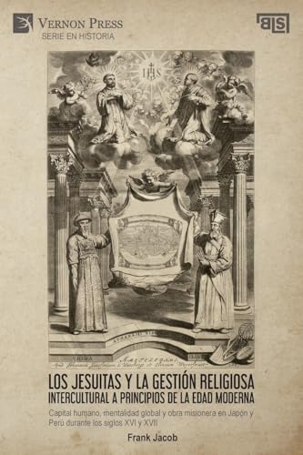 Los jesuitas y la gestión religiosa intercultural a principios de la Edad Moderna: Capital humano, mentalidad global y obra misionera en Japón y Perú durante los siglos XVI y XVII (Serie en Historia) von Vernon Press