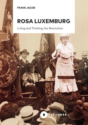 Rosa Luxemburg: Living and Thinking the Revolution