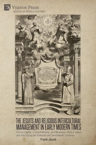 The Jesuits and Religious Intercultural Management in Early Modern Times: Human Capital, a Global Mindset, and Missionary Work in Japan and Peru ... and Seventeenth Centuries (World History) von Vernon Press