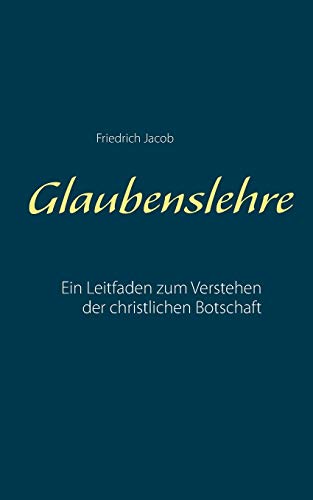 Glaubenslehre: Ein Leitfaden zum Verstehen der christlichen Botschaft