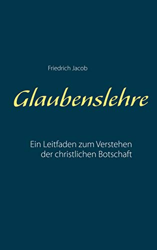 Glaubenslehre: Ein Leitfaden zum Verstehen der christlichen Botschaft von Books on Demand