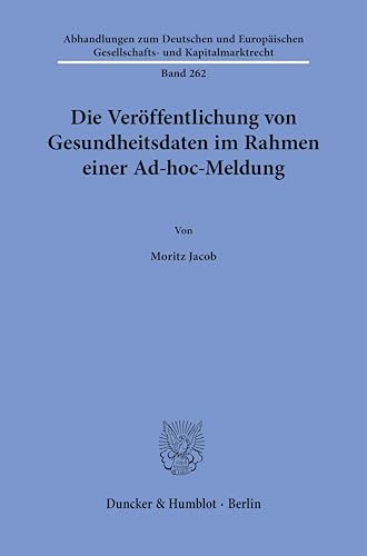 Die Veröffentlichung von Gesundheitsdaten im Rahmen einer Ad-hoc-Meldung (Abhandlungen zum Deutschen und Europäischen Gesellschafts- und Kapitalmarktrecht) von Duncker & Humblot