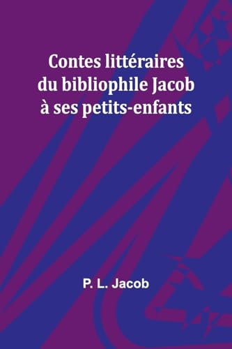 Contes littéraires du bibliophile Jacob à ses petits-enfants von Alpha Edition