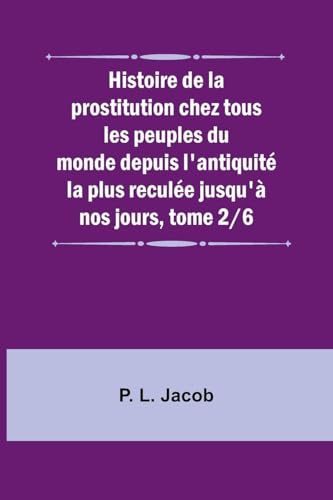 Histoire de la prostitution chez tous les peuples du monde depuis l'antiquité la plus reculée jusqu'à nos jours, tome 2/6 von Alpha Edition
