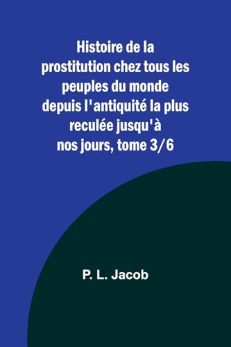 Histoire de la prostitution chez tous les peuples du monde depuis l'antiquité la plus reculée jusqu'à nos jours, tome 3/6 von Alpha Edition