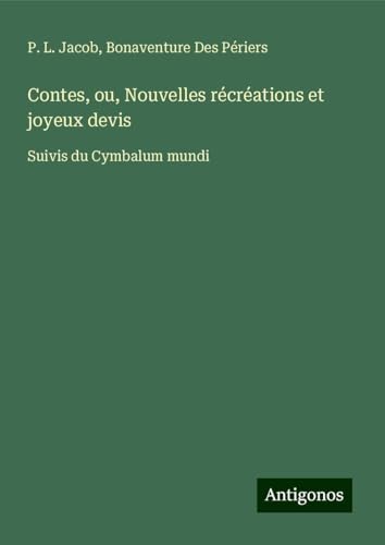 Contes, ou, Nouvelles récréations et joyeux devis: Suivis du Cymbalum mundi Contes, ou, Nouvelles récréations et joyeux devis: Suivis du Cymbalum mundi von Antigonos Verlag