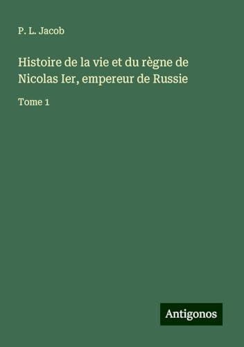 Histoire de la vie et du règne de Nicolas Ier, empereur de Russie: Tome 1 Histoire de la vie et du règne de Nicolas Ier, empereur de Russie: Tome 1 von Antigonos Verlag