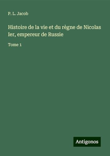 Histoire de la vie et du règne de Nicolas Ier, empereur de Russie: Tome 1 Histoire de la vie et du règne de Nicolas Ier, empereur de Russie: Tome 1 von Antigonos Verlag