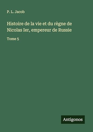 Histoire de la vie et du règne de Nicolas Ier, empereur de Russie: Tome 5 Histoire de la vie et du règne de Nicolas Ier, empereur de Russie: Tome 5 von Antigonos Verlag