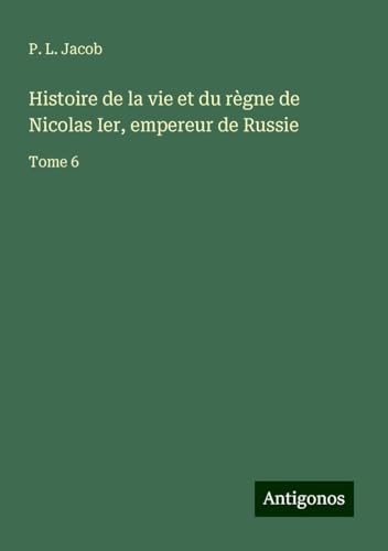 Histoire de la vie et du règne de Nicolas Ier, empereur de Russie: Tome 6 Histoire de la vie et du règne de Nicolas Ier, empereur de Russie: Tome 6 von Antigonos Verlag