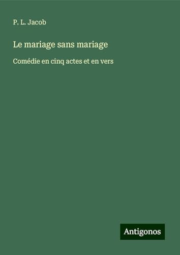 Le mariage sans mariage: Comédie en cinq actes et en vers von Antigonos Verlag