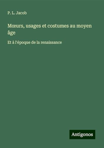 M¿urs, usages et costumes au moyen âge: Et à l'époque de la renaissance von Antigonos Verlag