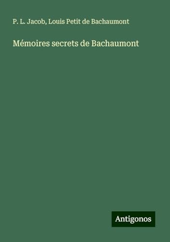 Mémoires secrets de Bachaumont Mémoires secrets de Bachaumont von Antigonos Verlag