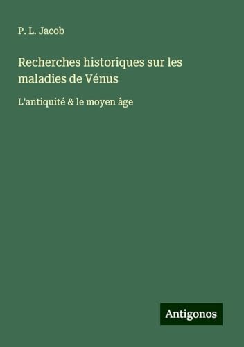 Recherches historiques sur les maladies de Vénus: L'antiquité & le moyen âge Recherches historiques sur les maladies de Vénus: L'antiquité & le moyen âge von Antigonos Verlag