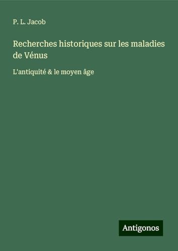 Recherches historiques sur les maladies de Vénus: L'antiquité & le moyen âge Recherches historiques sur les maladies de Vénus: L'antiquité & le moyen âge von Antigonos Verlag