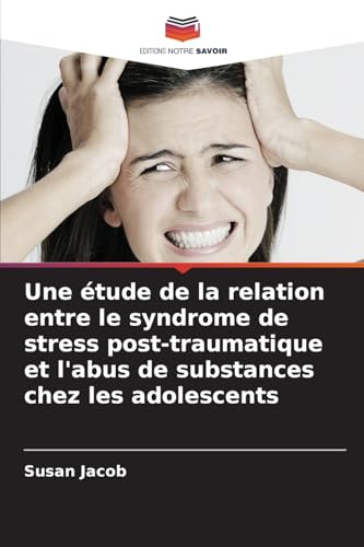 Une étude de la relation entre le syndrome de stress post-traumatique et l'abus de substances chez les adolescents von Editions Notre Savoir
