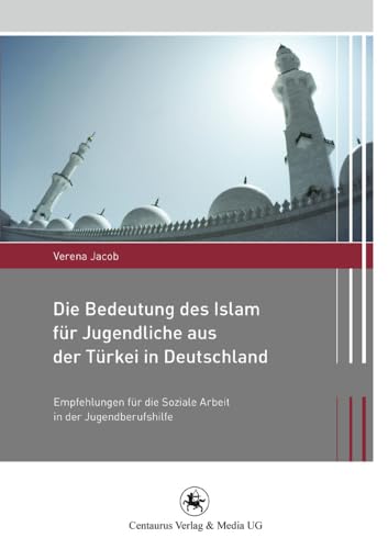 Die Bedeutung des Islam für Jugendliche aus der Türkei in Deutschland: Empfehlungen für die Soziale Arbeit in der Jugendberufshilfe (Migration und Lebenswelten, 4, Band 4) von Centaurus Verlag & Media