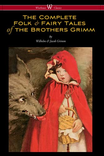 The Complete Folk & Fairy Tales of the Brothers Grimm (Wisehouse Classics - The Complete and Authoritative Edition)