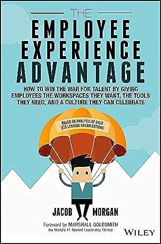 The Employee Experience Advantage: How to Win the War for Talent by Giving Employees the Workspaces They Want, the Tools They Need, and a Culture They Can Celebrate