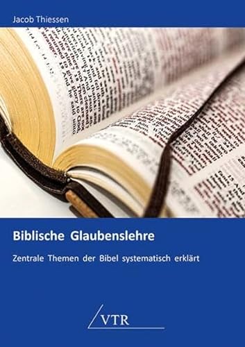 Biblische Glaubenslehre: Zentrale Themen der Bibel systematisch erklärt