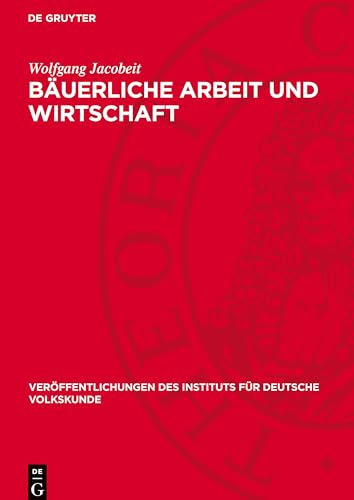 Bäuerliche Arbeit und Wirtschaft: Ein Beitrag zur Wissenschaftsgeschichte der deutschen Volkskunde (Veröffentlichungen Des Instituts Für Deutsche Volkskunde) von De Gruyter