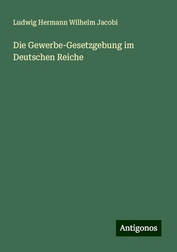 Die Gewerbe-Gesetzgebung im Deutschen Reiche von Antigonos Verlag