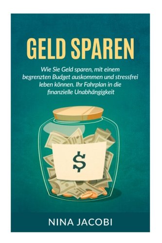 Geld sparen: Wie Sie Geld sparen, mit einem begrenzten Budget auskommen und stressfrei leben können. Ihr Fahrplan in die finanzielle Unabhängigkeit