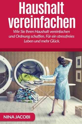 Haushalt vereinfachen: Wie Sie Ihren Haushalt vereinfachen und Ordnung schaffen. Für ein stressfreies Leben und mehr Glück. Haushalt vereinfachen: Wie Sie Ihren Haushalt vereinfachen und Ordnung schaffen. Für ein stressfreies Leben und mehr Glück. von CreateSpace Independent Publishing Platform