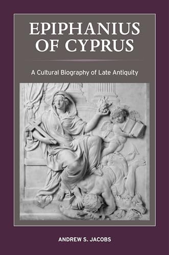 Epiphanius of Cyprus: A Cultural Biography of Late Antiquity: A Cultural Biography of Late Antiquity Volume 2 (Christianity in Late Antiquity, Band 2)