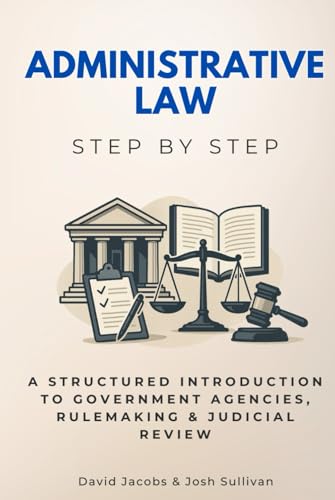 Administrative Law Step by Step: A Structured Introduction to Government Agencies, Rulemaking & Judicial Review von Independently published