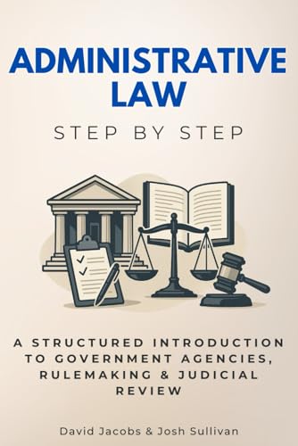 Administrative Law Step by Step: A Structured Introduction to Government Agencies, Rulemaking & Judicial Review von Independently published