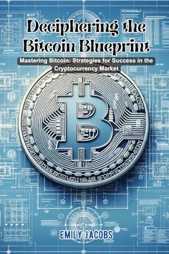 Deciphering the Bitcoin Blueprint: Mastering bitcoin: strategies for success in the cryptocurrency market von Emily Jacobs