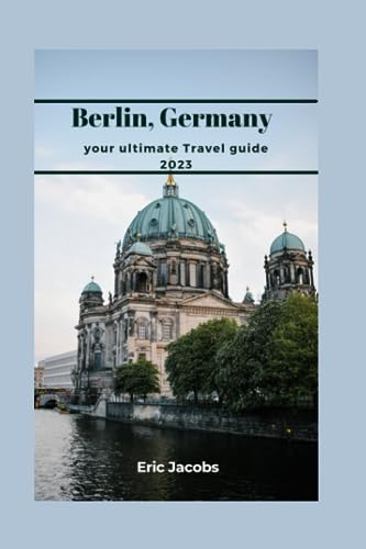 Berlin, Germany: your Ultimate Travel guide 2023: Embark on a Journey of Discovery in Berlin, Germany Explore the Rich Culture, Experience Unforgettable Adventures in Berlin von Independently published