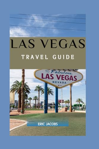 Explore Las Vegas Your Ultimate Travel Guide: Neon Nights and Desert Delights: Your Essential 2024 Vegas Companion