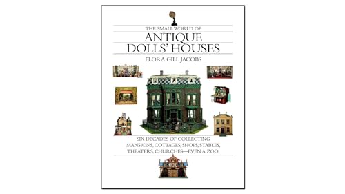 The Small World of Antique Dolls' Houses: Six Decades of Collecting Mansions, Cottages, Shops, Stables, Theaters, Churches--Even a Zoo! von Lake Isle Press