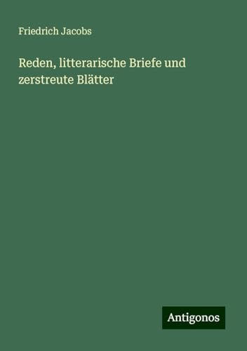 Reden, litterarische Briefe und zerstreute Blätter von Antigonos Verlag