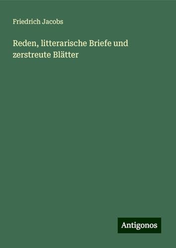 Reden, litterarische Briefe und zerstreute Blätter von Antigonos Verlag
