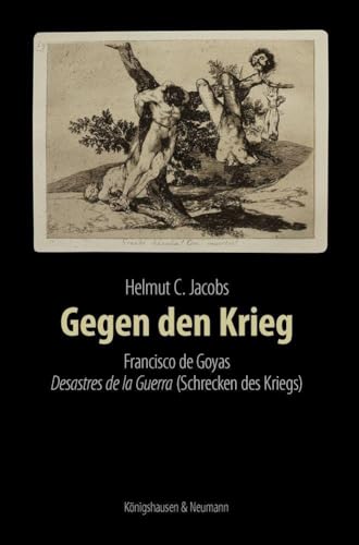 Gegen den Krieg: Francisco de Goyas Desastres de la Guerra (Die Schrecken des Krieges) von Königshausen u. Neumann
