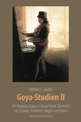 Goya-Studien II: Die Rezeption Goyas in Deutschland, Österreich, der Schweiz, Frankreich, Belgien und Italien. Zahlreiche farbige Abbildungen (Meisterwerke der spanischen Kunst im Kontext ihrer Zeit)