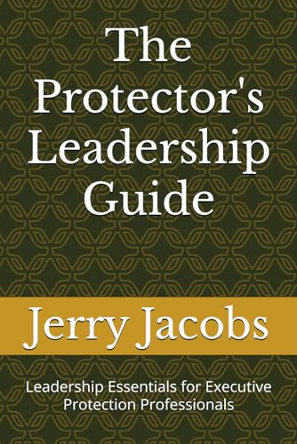 The Protector's Leadership Guide: Leadership Essentials for Executive Protection Professionals