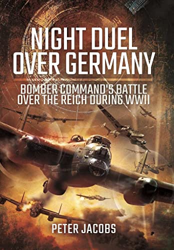 Night Duel Over Germany: Bomber Command versus the Luftwaffe: Bomber Command's Battle over the Reich During WWII