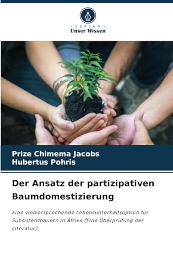 Der Ansatz der partizipativen Baumdomestizierung: Eine vielversprechende Lebensunterhaltsoption für Subsistenzbauern in Afrika (Eine Überprüfung der Literatur) von Verlag Unser Wissen