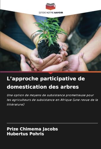 L’approche participative de domestication des arbres: Une option de moyens de subsistance prometteuse pour les agriculteurs de subsistance en Afrique (une revue de la littérature) von Editions Notre Savoir