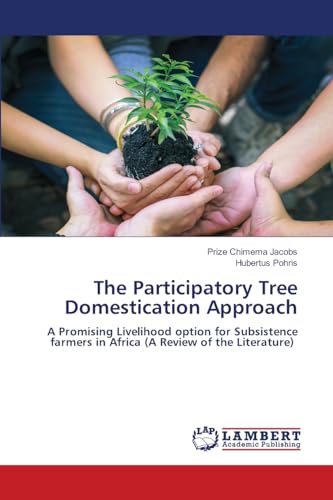 The Participatory Tree Domestication Approach: A Promising Livelihood option for Subsistence farmers in Africa (A Review of the Literature) von LAP LAMBERT Academic Publishing