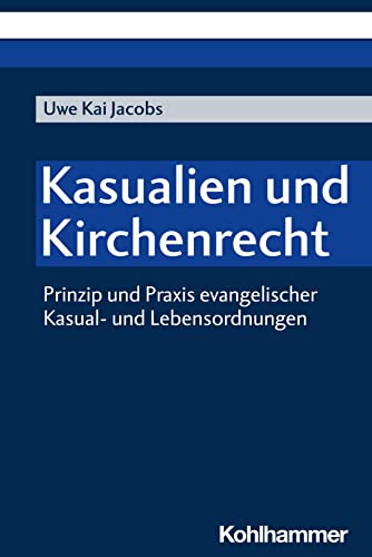 Kasualien und Kirchenrecht: Prinzip und Praxis evangelischer Kasual- und Lebensordnungen Kasualien und Kirchenrecht: Prinzip und Praxis evangelischer Kasual- und Lebensordnungen von W. Kohlhammer GmbH