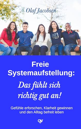 Freie Systemaufstellung: Das fühlt sich richtig gut an!: Gefühle erforschen, Klarheit gewinnen und den Alltag befreit leben Freie Systemaufstellung: Das fühlt sich richtig gut an!: Gefühle erforschen, Klarheit gewinnen und den Alltag befreit leben